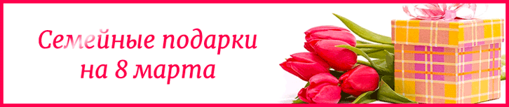 Семейные подарки на 8 марта